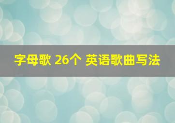 字母歌 26个 英语歌曲写法